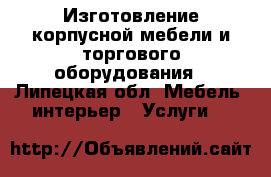 Изготовление корпусной мебели и торгового оборудования - Липецкая обл. Мебель, интерьер » Услуги   